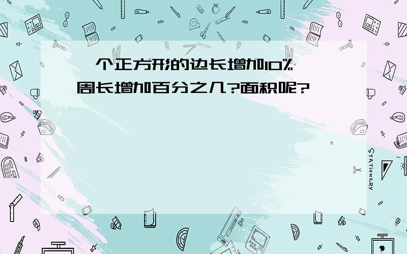 一个正方形的边长增加10%,周长增加百分之几?面积呢?