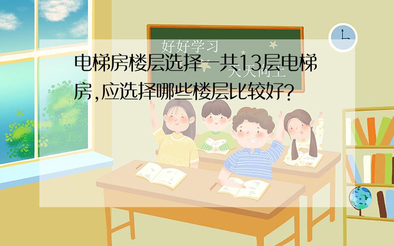 电梯房楼层选择一共13层电梯房,应选择哪些楼层比较好?