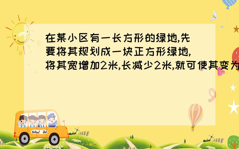 在某小区有一长方形的绿地,先要将其规划成一块正方形绿地,将其宽增加2米,长减少2米,就可使其变为正方形,相应的面积扩大为原来的3倍,则这块绿地原来的面积有多大?