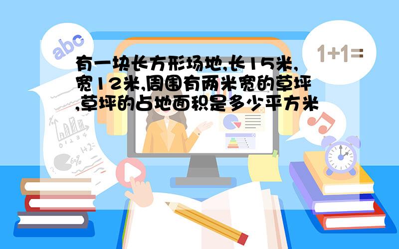 有一块长方形场地,长15米,宽12米,周围有两米宽的草坪,草坪的占地面积是多少平方米