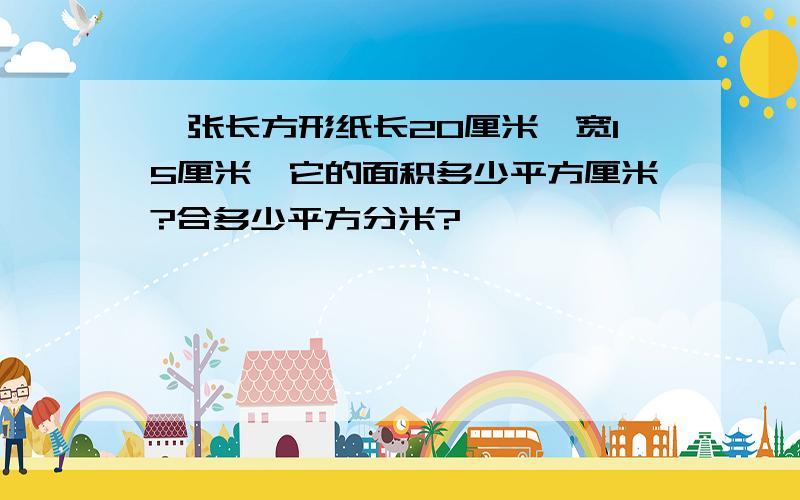 一张长方形纸长20厘米,宽15厘米,它的面积多少平方厘米?合多少平方分米?