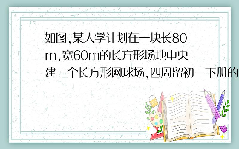 如图,某大学计划在一块长80m,宽60m的长方形场地中央建一个长方形网球场,四周留初一下册的.急用.