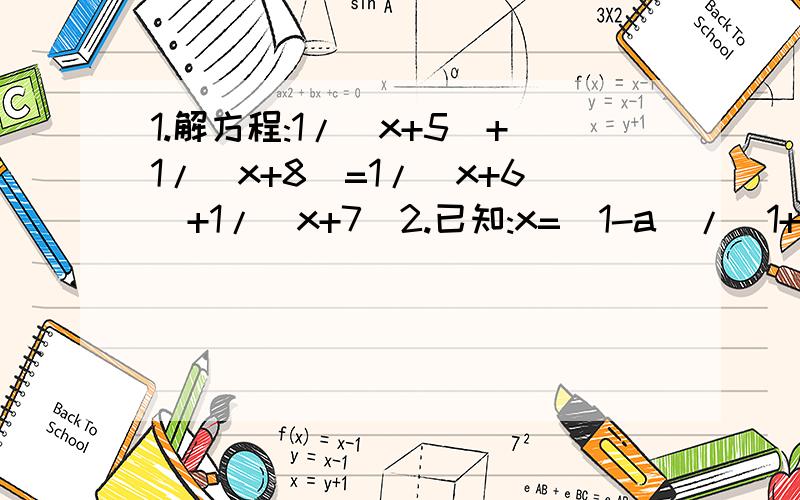 1.解方程:1/(x+5)+1/(x+8)=1/(x+6)+1/(x+7)2.已知:x=(1-a)/(1+a),y=(2-3a)/(3-2a),用X的代数式表示Y