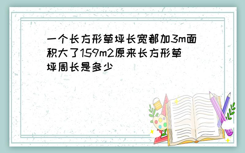 一个长方形草坪长宽都加3m面积大了159m2原来长方形草坪周长是多少