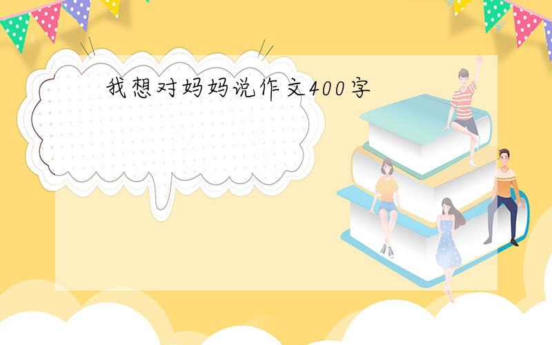 我想对妈妈说作文400字