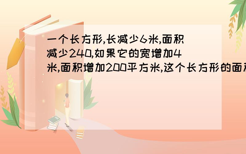 一个长方形,长减少6米,面积减少240,如果它的宽增加4米,面积增加200平方米,这个长方形的面积是多少平方米