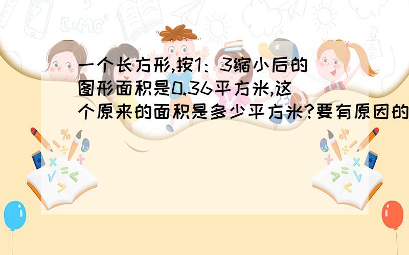 一个长方形,按1：3缩小后的图形面积是0.36平方米,这个原来的面积是多少平方米?要有原因的!