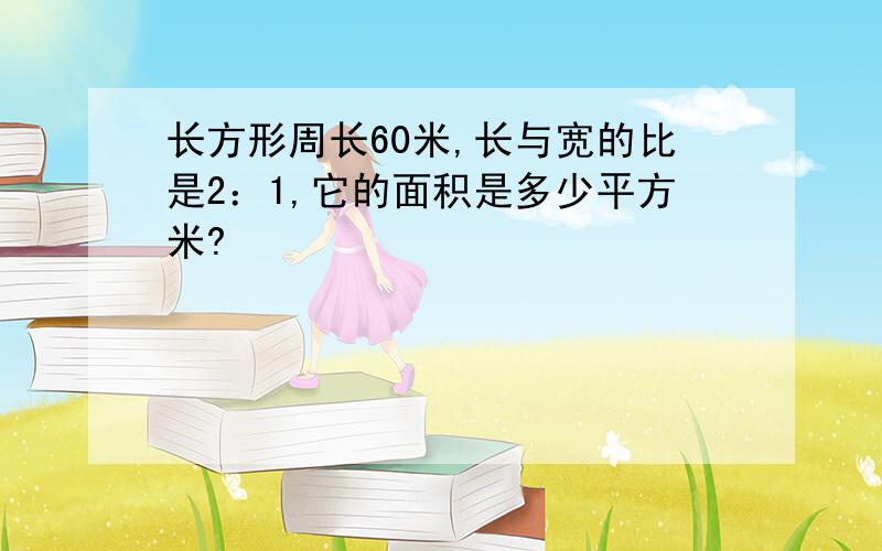 长方形周长60米,长与宽的比是2：1,它的面积是多少平方米?