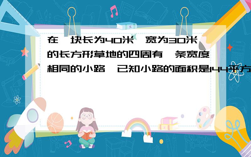 在一块长为40米,宽为30米的长方形草地的四周有一条宽度相同的小路,已知小路的面积是144平方米,求小路的宽度多少米?（设未知数x做.）