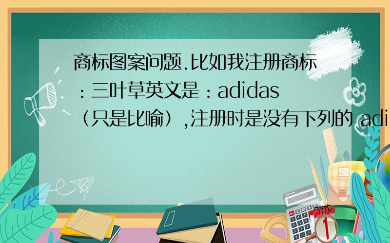 商标图案问题.比如我注册商标：三叶草英文是：adidas（只是比喻）,注册时是没有下列的 adidas 英文,在日后使用中,我可以加上英文使用吗注册时图案没有英文,使用中下列加英文算是违规吗?