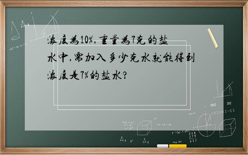 浓度为10%,重量为7克的盐水中,需加入多少克水就能得到浓度是7%的盐水?