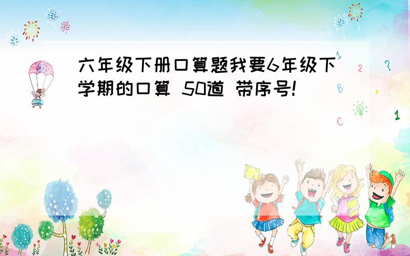 六年级下册口算题我要6年级下学期的口算 50道 带序号!