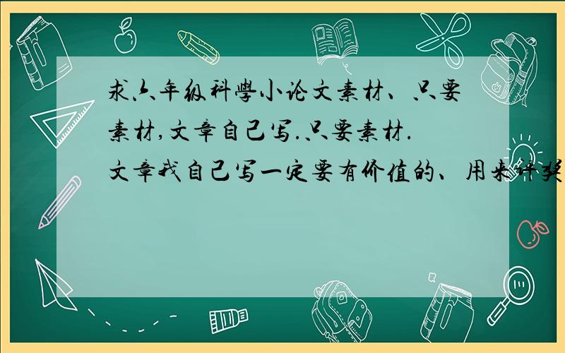 求六年级科学小论文素材、只要素材,文章自己写.只要素材.文章我自己写一定要有价值的、用来评奖的、帮个忙、谢!