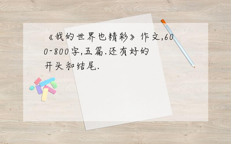 《我的世界也精彩》作文,600-800字,五篇.还有好的开头和结尾.