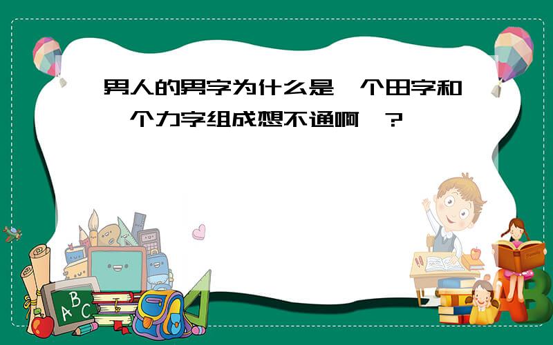 男人的男字为什么是一个田字和一个力字组成想不通啊`?