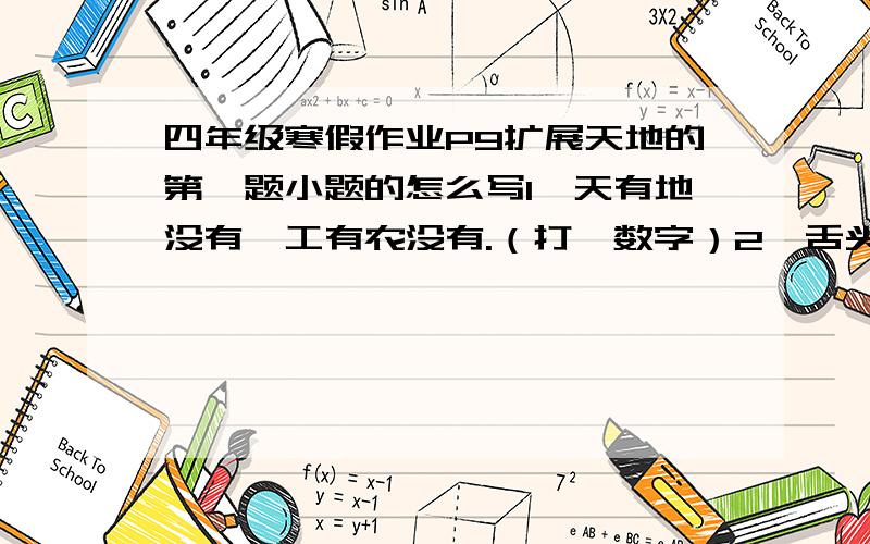 四年级寒假作业P9扩展天地的第一题小题的怎么写1、天有地没有,工有农没有.（打一数字）2、舌头（打一数字）3、灭火（打一数字）4、停战谈判（打两个数学名词）