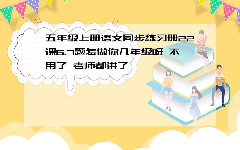 五年级上册语文同步练习册22课6.7题怎做你几年级呀 不用了 老师都讲了