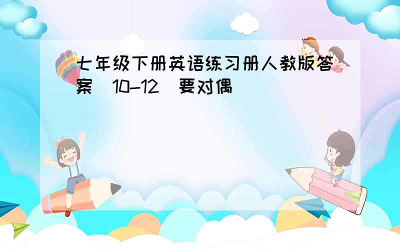 七年级下册英语练习册人教版答案（10-12)要对偶