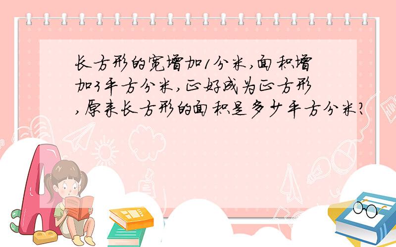 长方形的宽增加1分米,面积增加3平方分米,正好成为正方形,原来长方形的面积是多少平方分米?