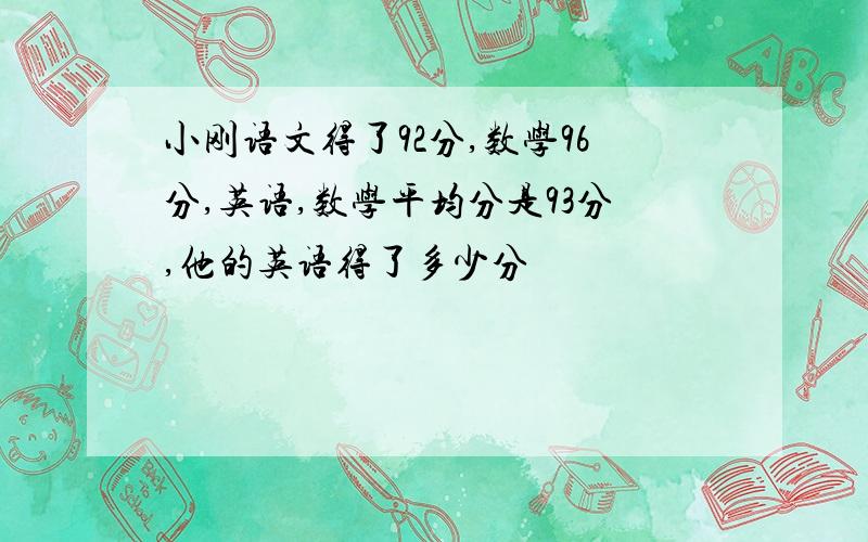 小刚语文得了92分,数学96分,英语,数学平均分是93分,他的英语得了多少分