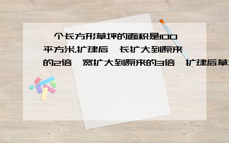 一个长方形草坪的面积是100平方米.扩建后,长扩大到原来的2倍,宽扩大到原来的3倍,扩建后草坪的面积是多