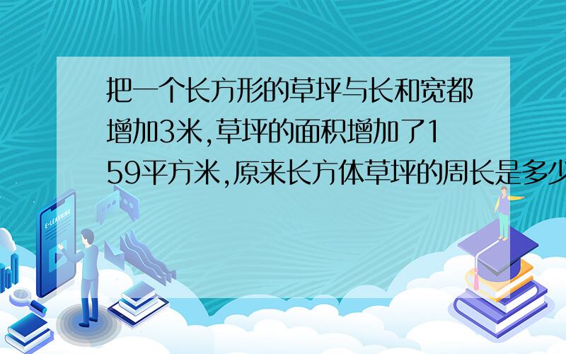 把一个长方形的草坪与长和宽都增加3米,草坪的面积增加了159平方米,原来长方体草坪的周长是多少米,快