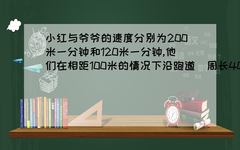 小红与爷爷的速度分别为200米一分钟和120米一分钟,他们在相距100米的情况下沿跑道（周长400米）同时同向出发,过多长时间小红第一次追上爷爷?一元一次方程解