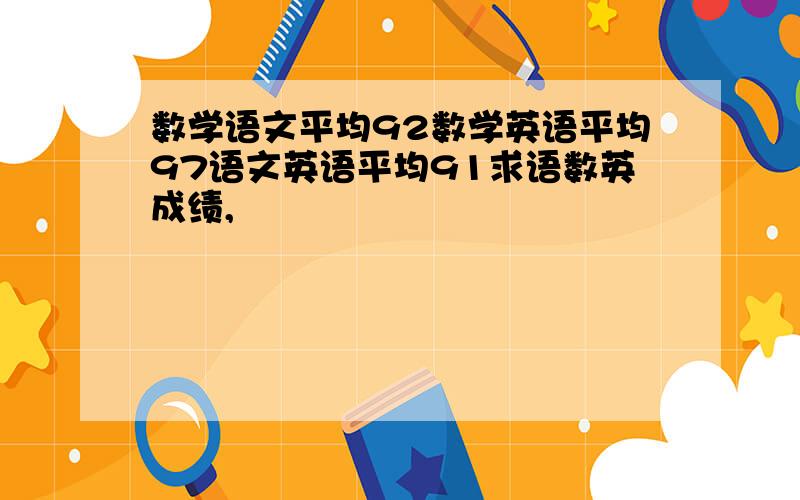 数学语文平均92数学英语平均97语文英语平均91求语数英成绩,