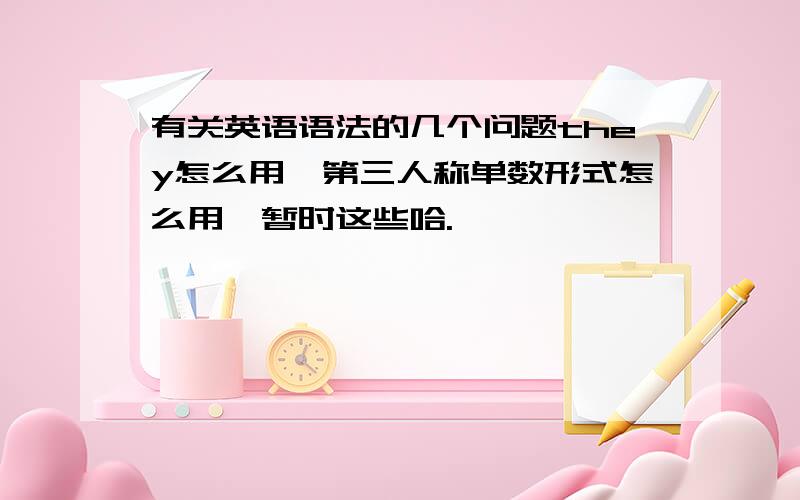 有关英语语法的几个问题they怎么用,第三人称单数形式怎么用,暂时这些哈.