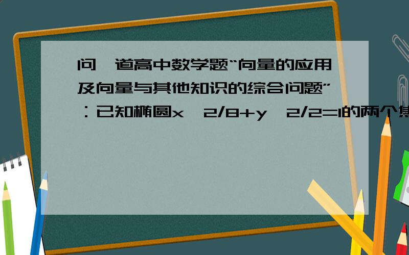 问一道高中数学题“向量的应用及向量与其他知识的综合问题”：已知椭圆x^2/8+y^2/2=1的两个焦点已知椭圆x^2/8+y^2/2=1的两个焦点分别为F1和F2,点P为椭圆上的动点,则当∩F1PF为锐角时,求点P的纵