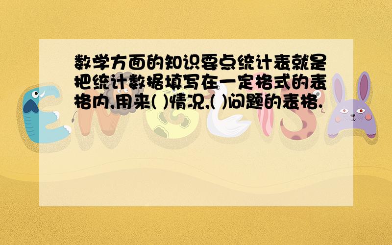 数学方面的知识要点统计表就是把统计数据填写在一定格式的表格内,用来( )情况,( )问题的表格.