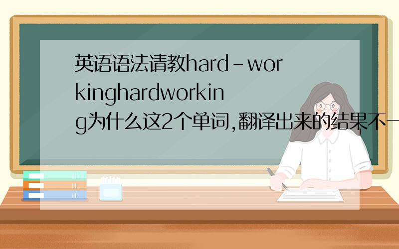 英语语法请教hard-workinghardworking为什么这2个单词,翻译出来的结果不一样呢,下划线是什么意思啊