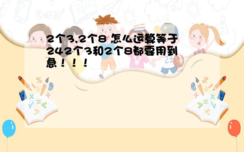 2个3,2个8 怎么运算等于242个3和2个8都要用到 急！！！