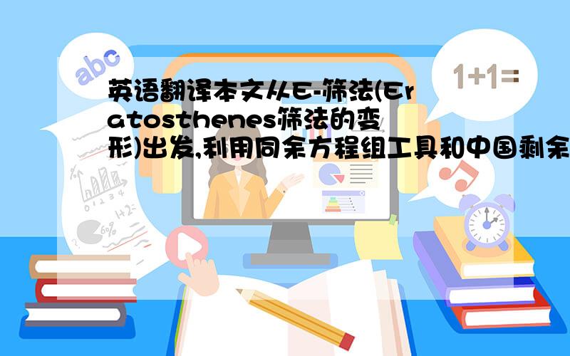 英语翻译本文从E-筛法(Eratosthenes筛法的变形)出发,利用同余方程组工具和中国剩余定理得出了一个重要结论：E-筛法中,在素数p这一步过滤掉了1/p比例的数.这个结论说明了连续素数列是归1列.