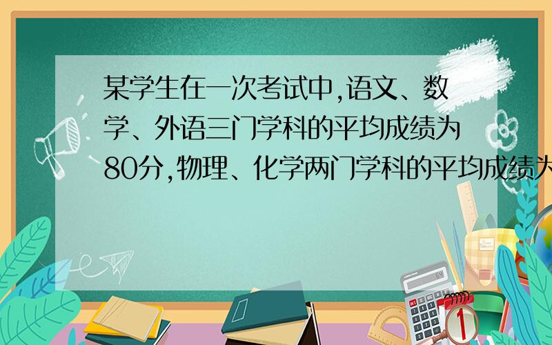 某学生在一次考试中,语文、数学、外语三门学科的平均成绩为80分,物理、化学两门学科的平均成绩为x分,该学生这5门学科的平均成绩是82分,则x=( )