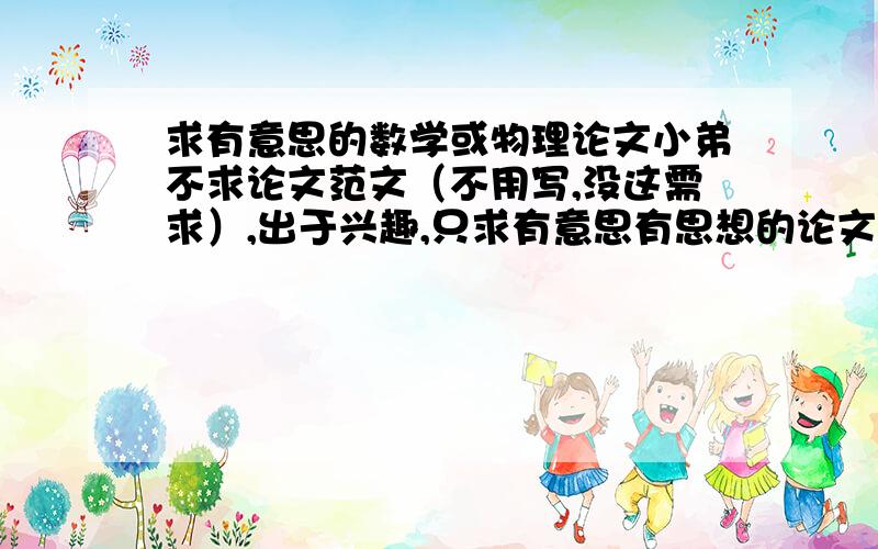 求有意思的数学或物理论文小弟不求论文范文（不用写,没这需求）,出于兴趣,只求有意思有思想的论文,最好是物理,数学、计算机领域也可,请各位大哥帮个忙Orz.