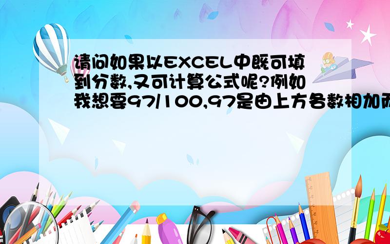 请问如果以EXCEL中既可填到分数,又可计算公式呢?例如我想要97/100,97是由上方各数相加而得出的（公式是=100+SUM(I15:I24)）但是如果按照