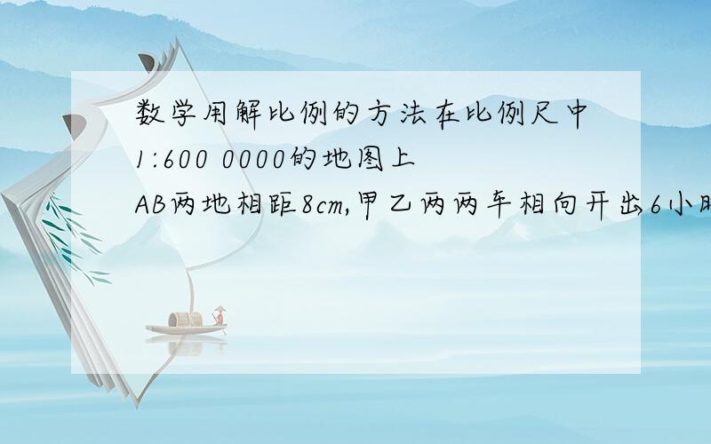 数学用解比例的方法在比例尺中1:600 0000的地图上AB两地相距8cm,甲乙两两车相向开出6小时后相遇,已知甲乙两车的速度比是1:9,甲乙行各多少千米?比例尺为1:500的地图上长12cm,宽8cm,实际长宽各多