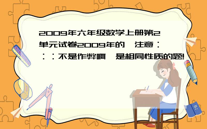 2009年六年级数学上册第2单元试卷2009年的,注意：：：不是作弊啊,是相同性质的题!