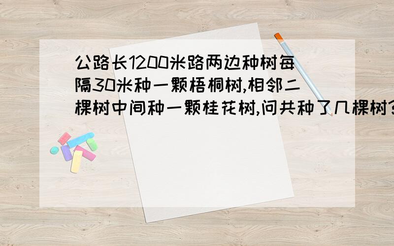 公路长1200米路两边种树每隔30米种一颗梧桐树,相邻二棵树中间种一颗桂花树,问共种了几棵树?要求有立式解答