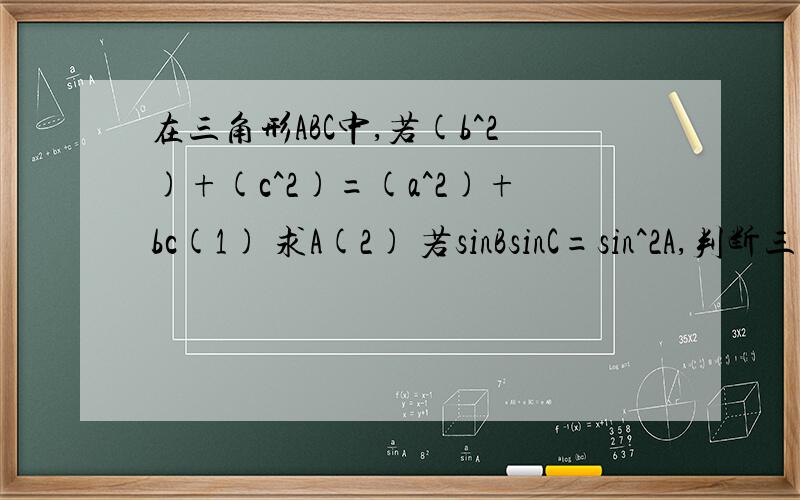 在三角形ABC中,若(b^2)+(c^2)=(a^2)+bc(1) 求A(2) 若sinBsinC=sin^2A,判断三角形ABC的形状