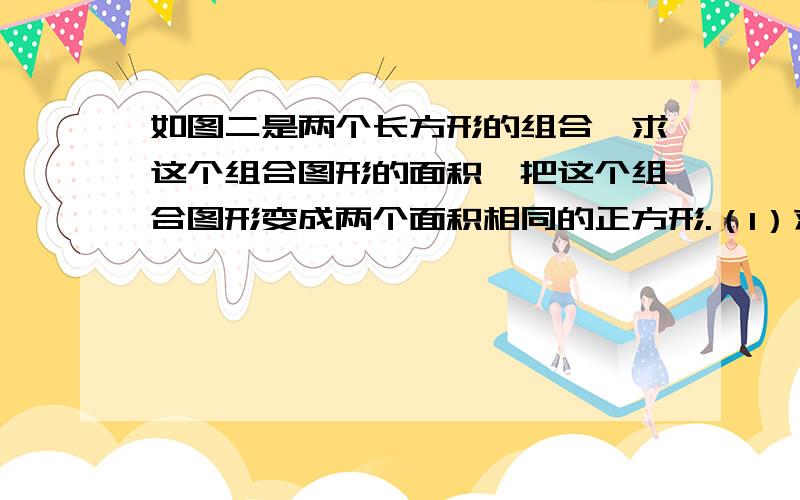 如图二是两个长方形的组合,求这个组合图形的面积,把这个组合图形变成两个面积相同的正方形.（1）求正方形的边长是多少（2）计算当M＝10.18cm,n＝9.82cm时,两个长方形的组合图形的面积.