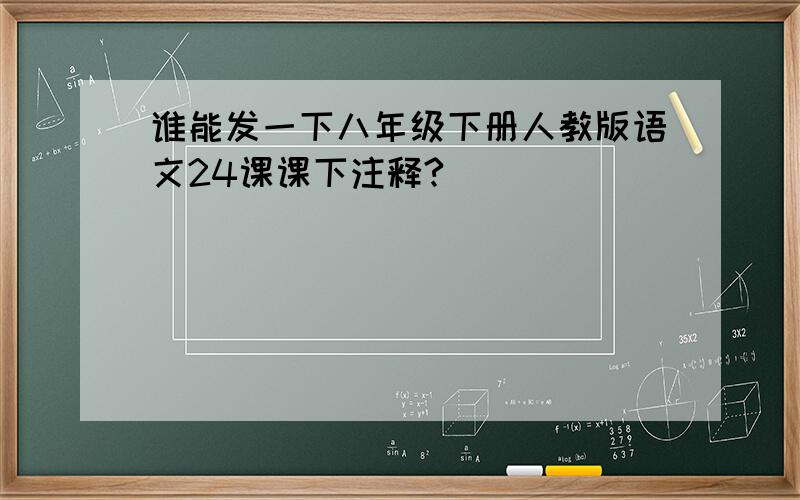 谁能发一下八年级下册人教版语文24课课下注释?