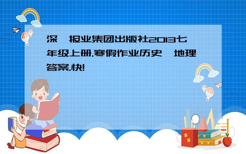 深圳报业集团出版社2013七年级上册.寒假作业历史、地理答案.快!