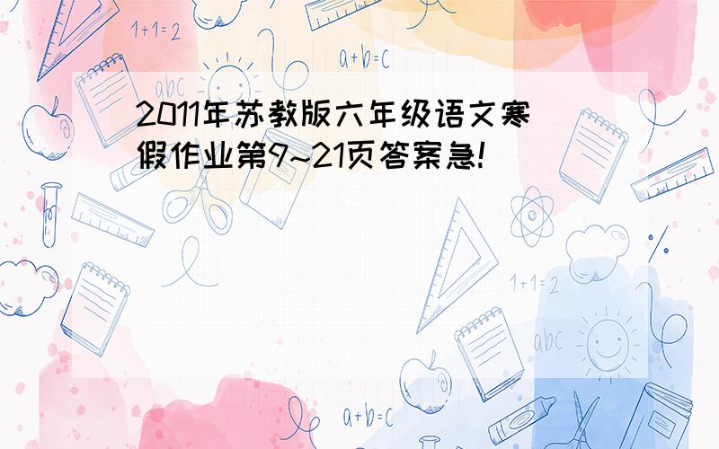 2011年苏教版六年级语文寒假作业第9~21页答案急!