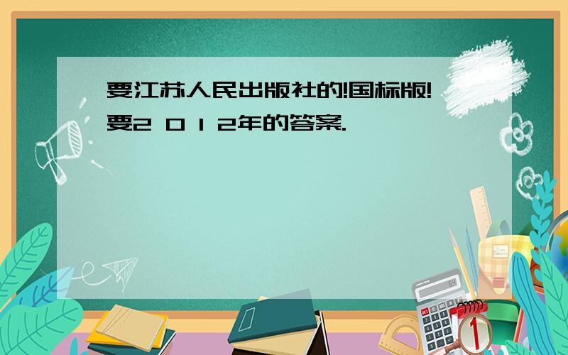 要江苏人民出版社的!国标版!要2 0 1 2年的答案.