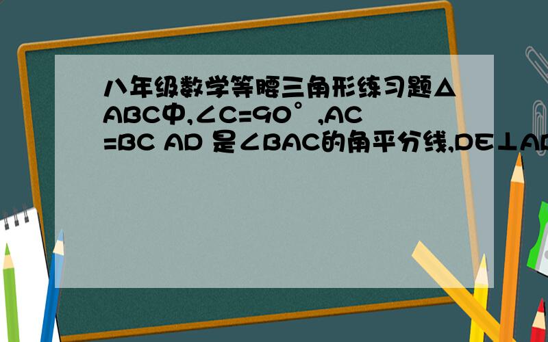 八年级数学等腰三角形练习题△ABC中,∠C=90°,AC=BC AD 是∠BAC的角平分线,DE⊥AB于E,若AB=10cm,求△DBE的周长.（这道题没有图）----夏晓沫、