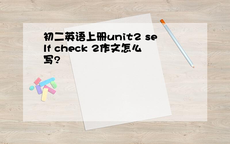 初二英语上册unit2 self check 2作文怎么写?