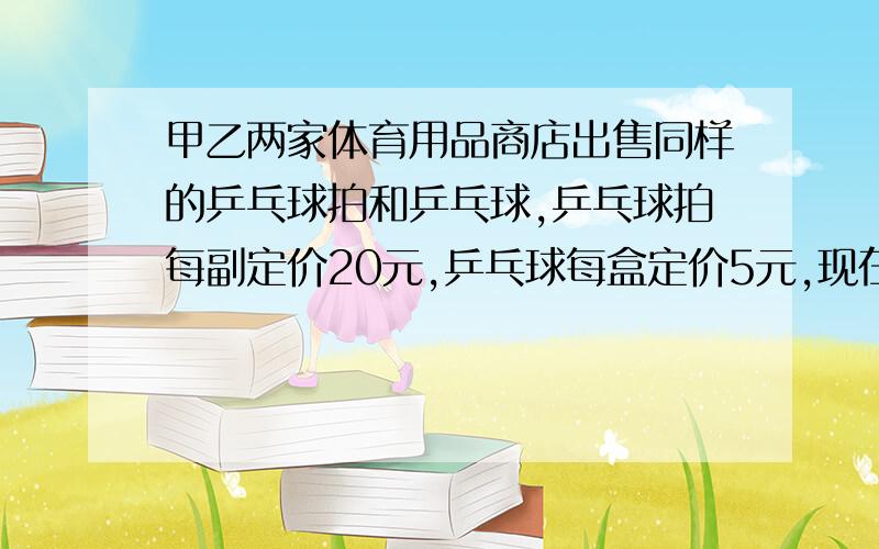 甲乙两家体育用品商店出售同样的乒乓球拍和乒乓球,乒乓球拍每副定价20元,乒乓球每盒定价5元,现在两家商店搞促销活动；甲点：每买一副球拍赠一盒乒乓球；乙店：按定价的9折优惠.某班