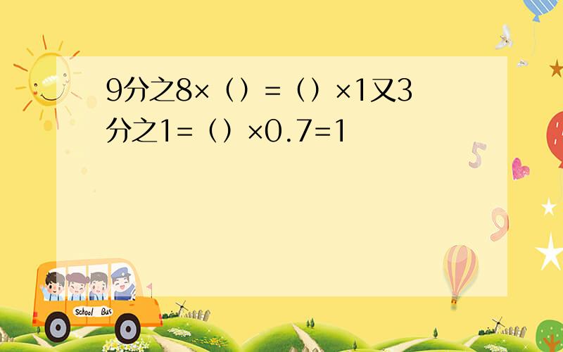 9分之8×（）=（）×1又3分之1=（）×0.7=1